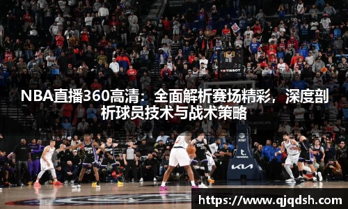 NBA直播360高清：全面解析赛场精彩，深度剖析球员技术与战术策略